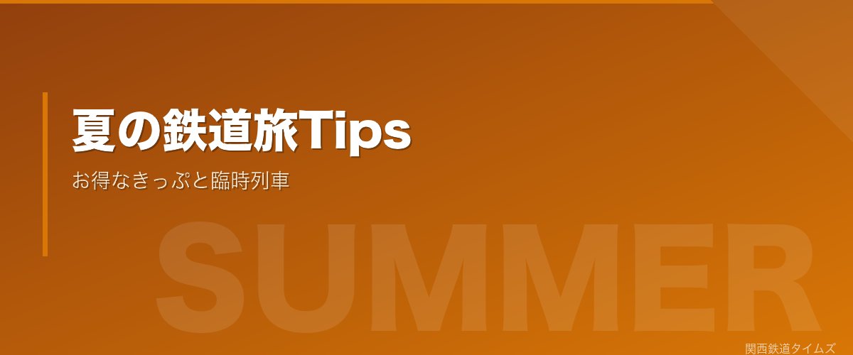夏の鉄道旅Tips - お得なきっぷと臨時列車